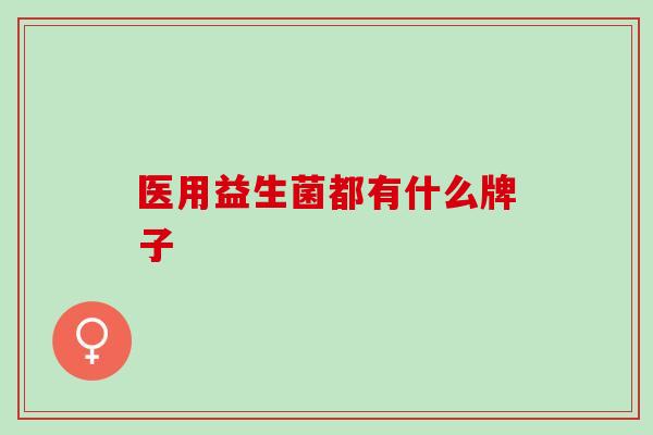 医用益生菌都有什么牌子