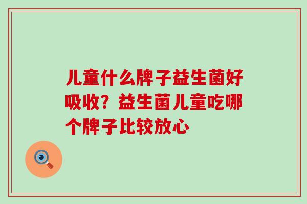 儿童什么牌子益生菌好吸收？益生菌儿童吃哪个牌子比较放心