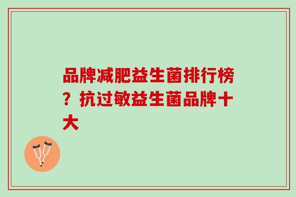 品牌减肥益生菌排行榜？抗过敏益生菌品牌十大