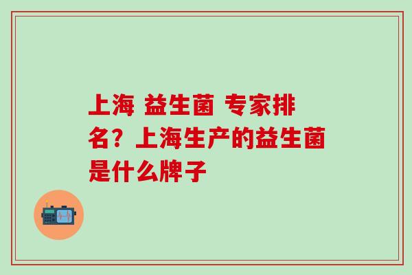 上海 益生菌 专家排名？上海生产的益生菌是什么牌子