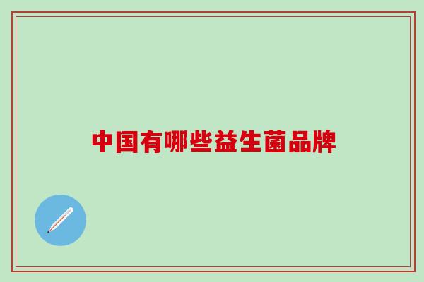 中国有哪些益生菌品牌 中国有哪些益生菌品牌