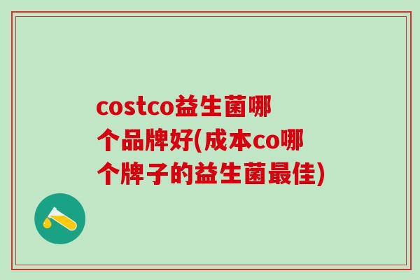 costco益生菌哪个品牌好(成本co哪个牌子的益生菌最佳)