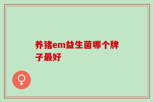 养猪em益生菌哪个牌子最好