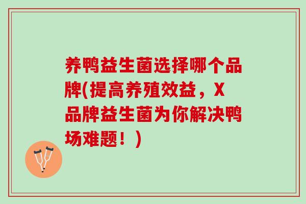 养鸭益生菌选择哪个品牌(提高养殖效益，X品牌益生菌为你解决鸭场难题！)