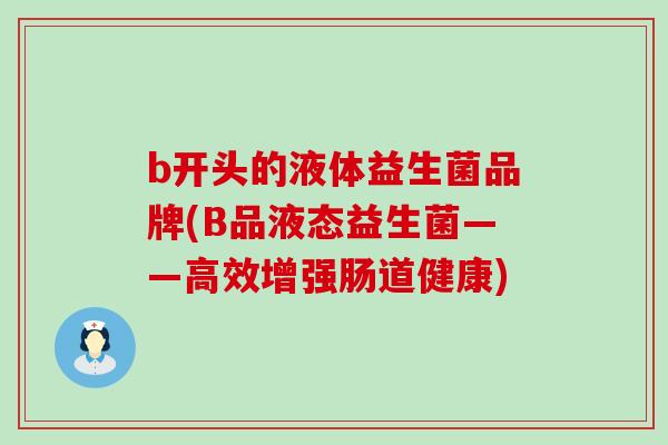 b开头的液体益生菌品牌(B品液态益生菌——高效增强肠道健康)