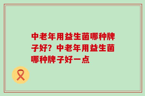 中老年用益生菌哪种牌子好？中老年用益生菌哪种牌子好一点