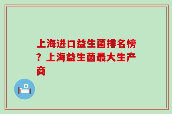 上海进口益生菌排名榜？上海益生菌最大生产商