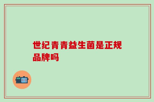 世纪青青益生菌是正规品牌吗