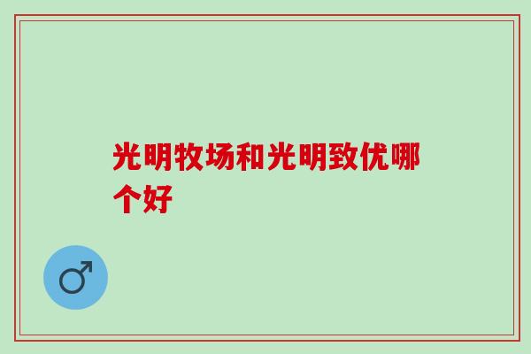 光明牧场和光明致优哪个好