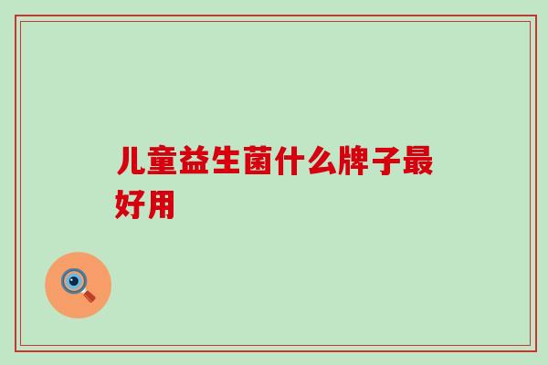 儿童益生菌什么牌子最好用