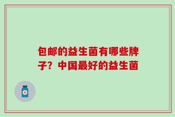 包邮的益生菌有哪些牌子？中国最好的益生菌