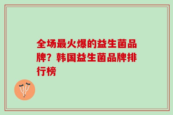 全场最火爆的益生菌品牌？韩国益生菌品牌排行榜