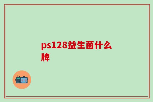 ps128益生菌什么牌 ps128益生菌什么牌