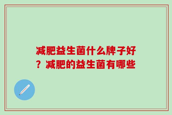 减肥益生菌什么牌子好？减肥的益生菌有哪些
