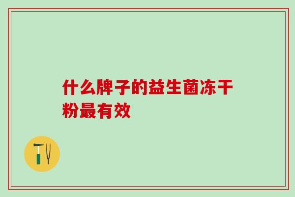 什么牌子的益生菌冻干粉有效 什么牌子的益生菌冻干粉有效