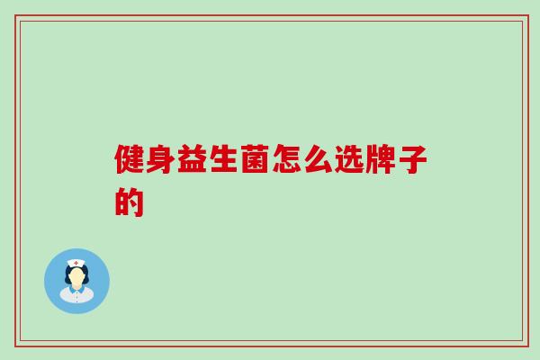 健身益生菌怎么选牌子的 健身益生菌怎么选牌子的
