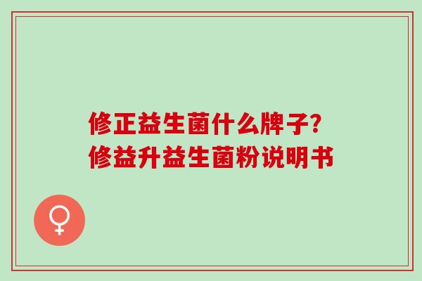 修正益生菌什么牌子？修益升益生菌粉说明书