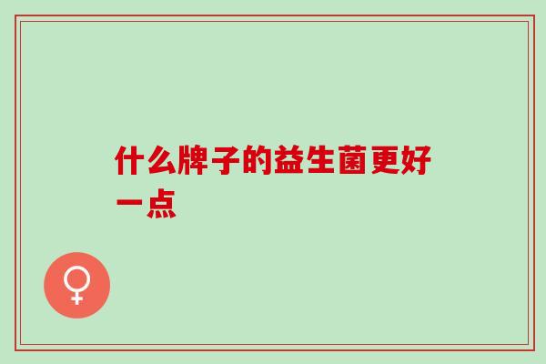 什么牌子的益生菌更好一点
