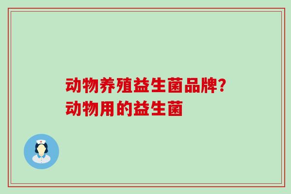 动物养殖益生菌品牌？动物用的益生菌
