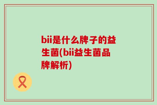 bii是什么牌子的益生菌(bii益生菌品牌解析)