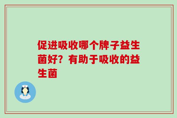 促进吸收哪个牌子益生菌好？有助于吸收的益生菌