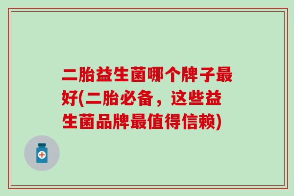 二胎益生菌哪个牌子最好(二胎必备，这些益生菌品牌最值得信赖)