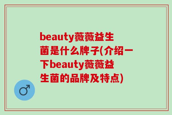 beauty薇薇益生菌是什么牌子(介绍一下beauty薇薇益生菌的品牌及特点)