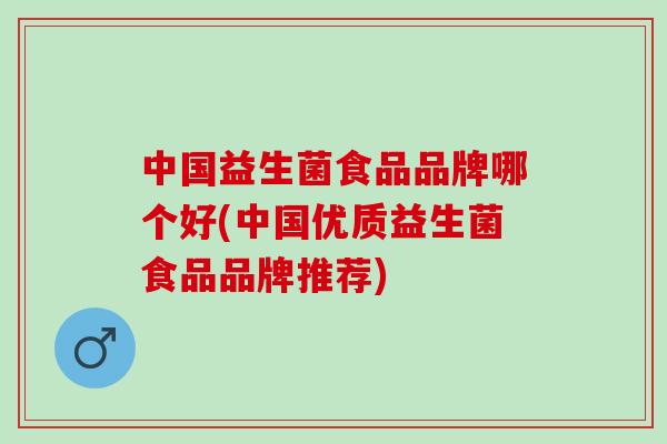 中国益生菌食品品牌哪个好(中国优质益生菌食品品牌推荐)