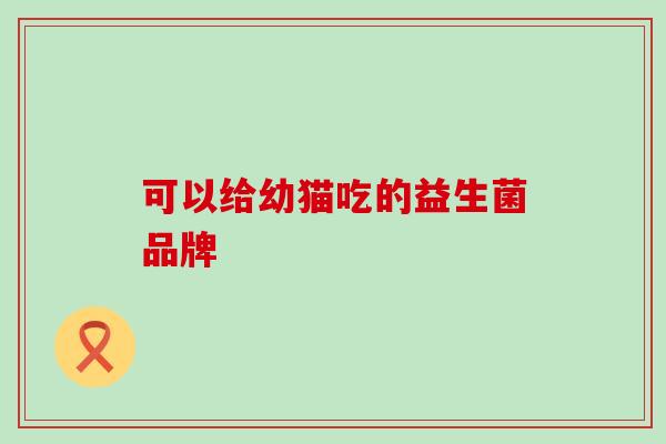 可以给幼猫吃的益生菌品牌
