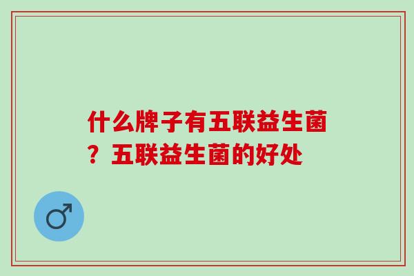 什么牌子有五联益生菌?五联益生菌的好处 什么牌子有五联益生菌?五联益生菌的好处