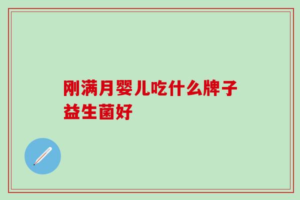 刚满月婴儿吃什么牌子益生菌好