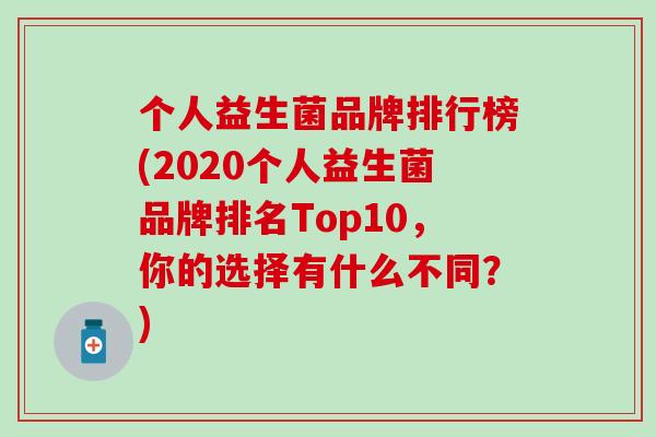 个人益生菌品牌排行榜(2020个人益生菌品牌排名Top10，你的选择有什么不同？)