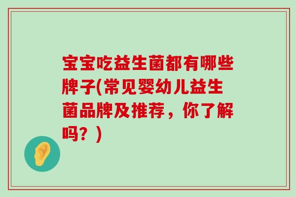 宝宝吃益生菌都有哪些牌子(常见婴幼儿益生菌品牌及推荐，你了解吗？)