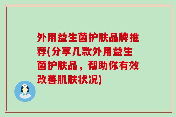 外用益生菌护肤品牌推荐(分享几款外用益生菌护肤品，帮助你有效改善肌肤状况)