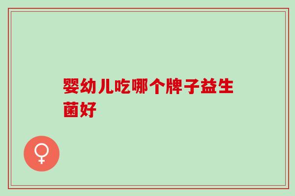 婴幼儿吃哪个牌子益生菌好