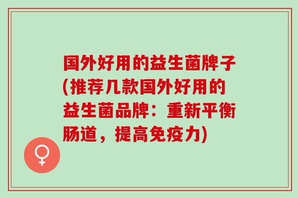 国外好用的益生菌牌子(推荐几款国外好用的益生菌品牌：重新平衡肠道，提高免疫力)