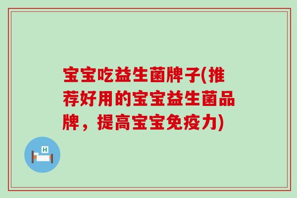 宝宝吃益生菌牌子(推荐好用的宝宝益生菌品牌，提高宝宝免疫力)