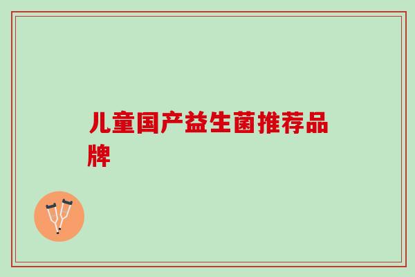 儿童国产益生菌推荐品牌
