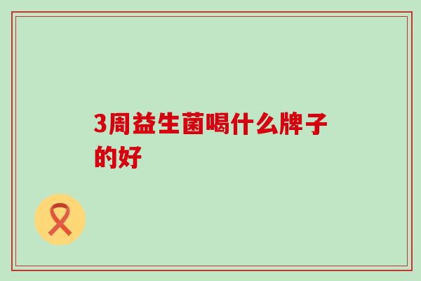 3周益生菌喝什么牌子的好