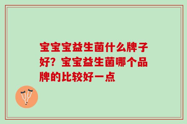宝宝宝益生菌什么牌子好？宝宝益生菌哪个品牌的比较好一点