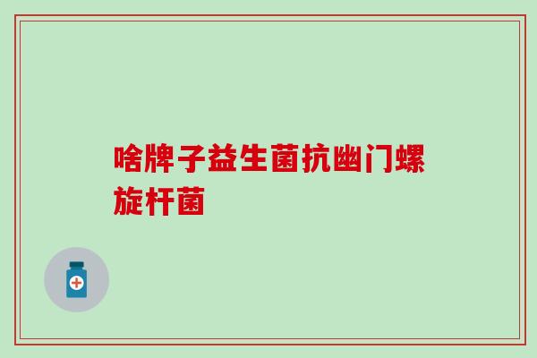 啥牌子益生菌抗幽门螺旋杆菌