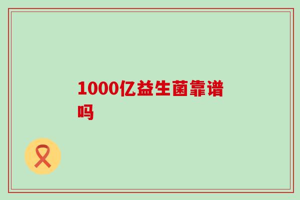 1000亿益生菌靠谱吗