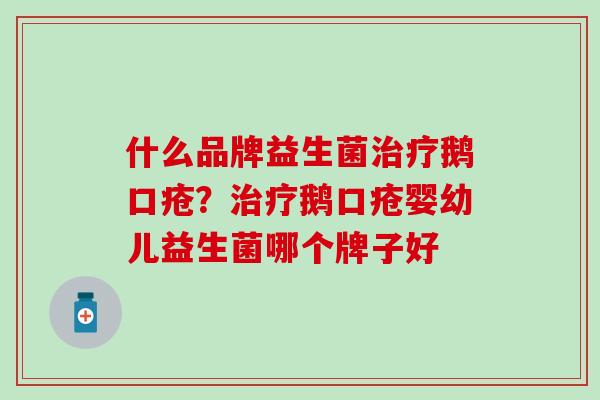 什么品牌益生菌治疗鹅口疮？治疗鹅口疮婴幼儿益生菌哪个牌子好