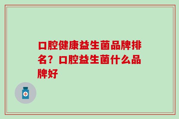口腔健康益生菌品牌排名？口腔益生菌什么品牌好