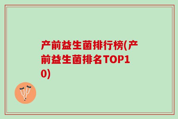 产前益生菌排行榜(产前益生菌排名TOP10)