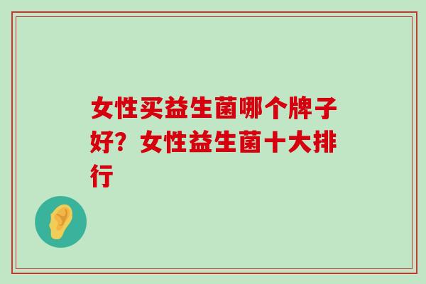 女性买益生菌哪个牌子好？女性益生菌十大排行