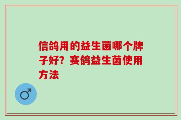 信鸽用的益生菌哪个牌子好？赛鸽益生菌使用方法