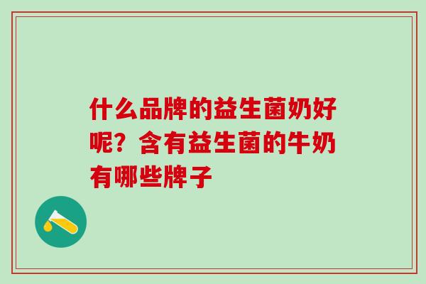 什么品牌的益生菌奶好呢？含有益生菌的牛奶有哪些牌子