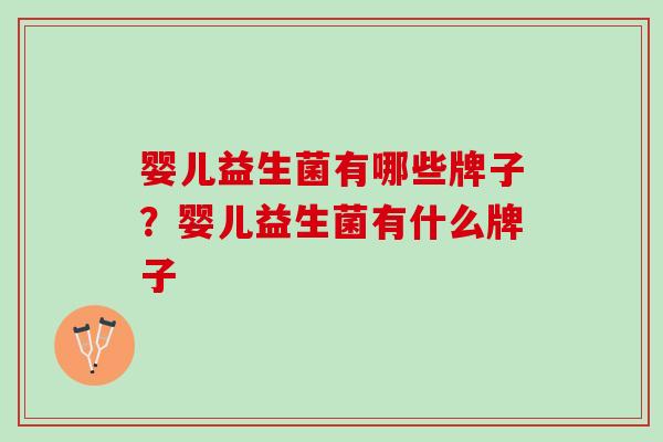 婴儿益生菌有哪些牌子？婴儿益生菌有什么牌子