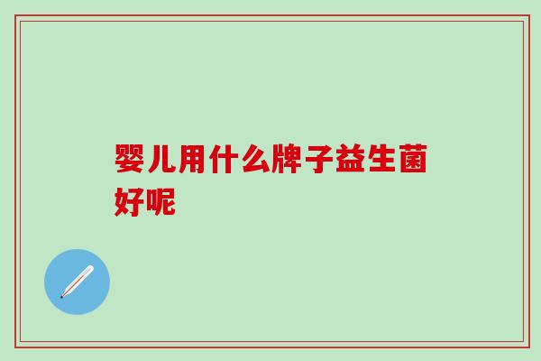 婴儿用什么牌子益生菌好呢